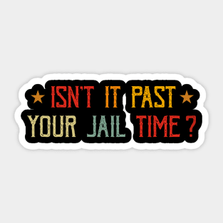 Isn't it past your jail time Sticker